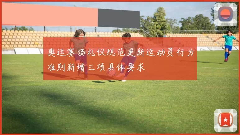 奥运赛场礼仪规范更新运动员行为准则新增三项具体要求
