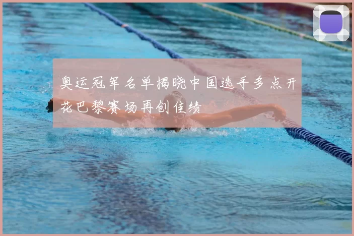 奥运冠军名单揭晓中国选手多点开花巴黎赛场再创佳绩