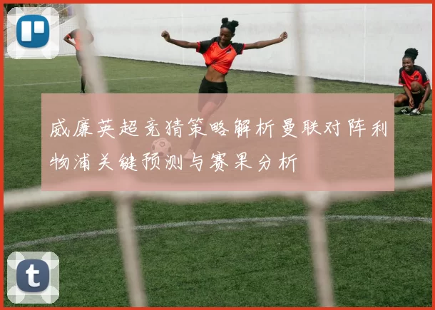 威廉英超竞猜策略解析曼联对阵利物浦关键预测与赛果分析