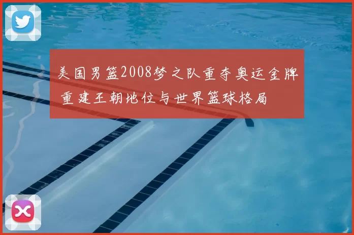 美国男篮2008梦之队重夺奥运金牌 重建王朝地位与世界篮球格局