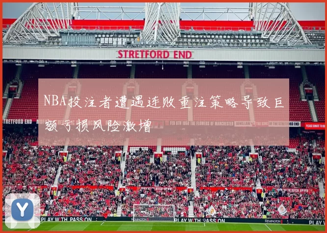 NBA投注者遭遇连败重注策略导致巨额亏损风险激增