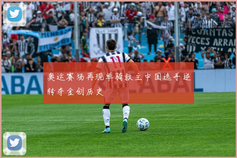 奥运赛场再现单骑救主中国选手逆转夺金创历史