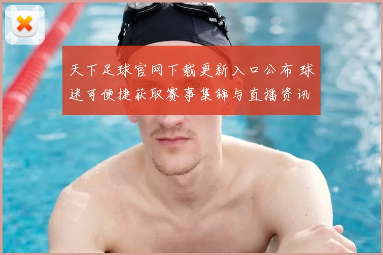 天下足球官网下载更新入口公布 球迷可便捷获取赛事集锦与直播资讯