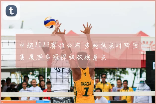 中超2023赛程公布 多轮焦点对阵密集 展现争冠保级双线看点