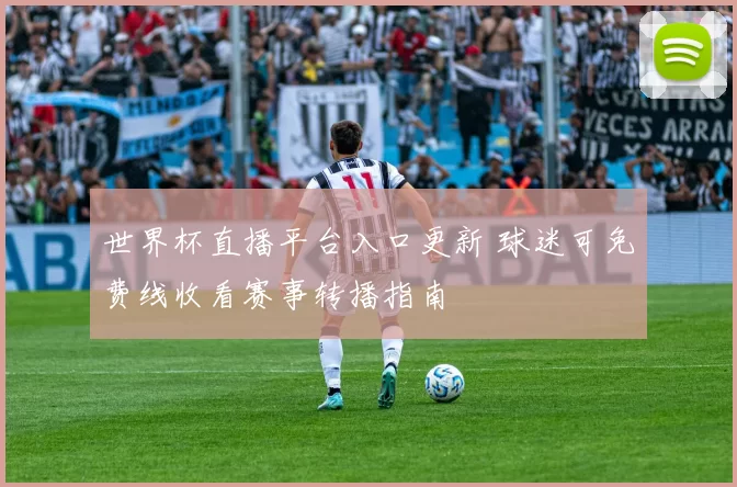 世界杯直播平台入口更新 球迷可免费线收看赛事转播指南