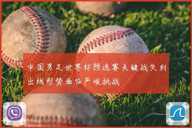 中国男足世界杯预选赛关键战失利出线形势面临严峻挑战