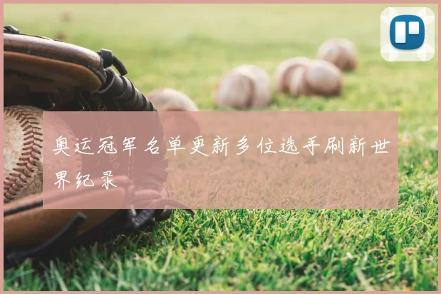 奥运冠军名单更新多位选手刷新世界纪录