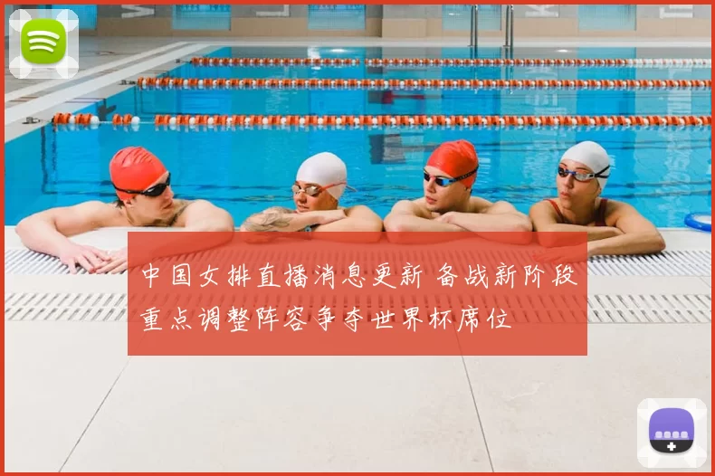 中国女排直播消息更新 备战新阶段重点调整阵容争夺世界杯席位