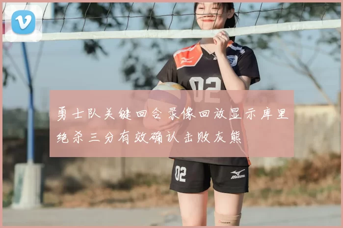 勇士队关键回合录像回放显示库里绝杀三分有效确认击败灰熊