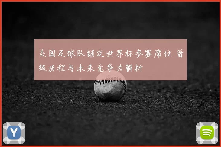 美国足球队锁定世界杯参赛席位 晋级历程与未来竞争力解析