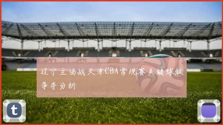 辽宁主场战天津CBA常规赛关键球权争夺分析