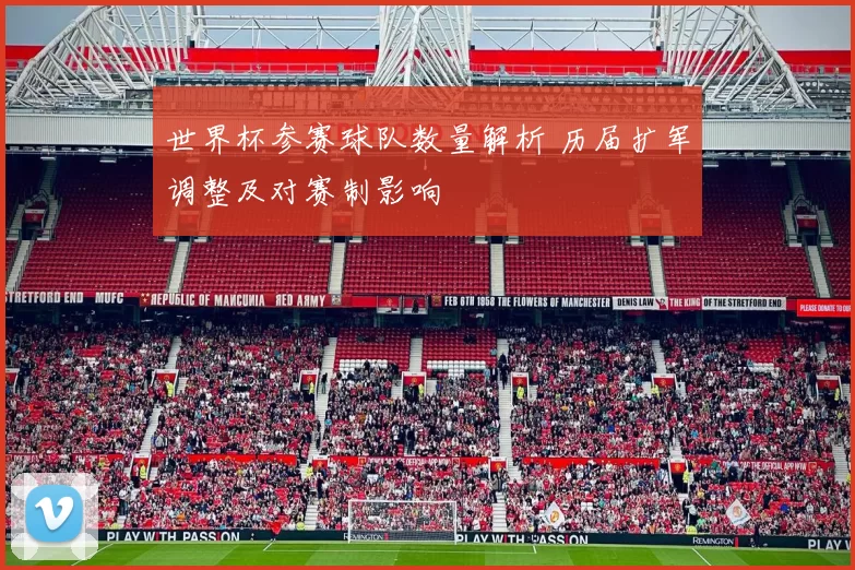 世界杯参赛球队数量解析 历届扩军调整及对赛制影响