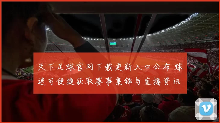 天下足球官网下载更新入口公布 球迷可便捷获取赛事集锦与直播资讯