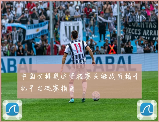 中国女排奥运资格赛关键战直播手机平台观赛指南