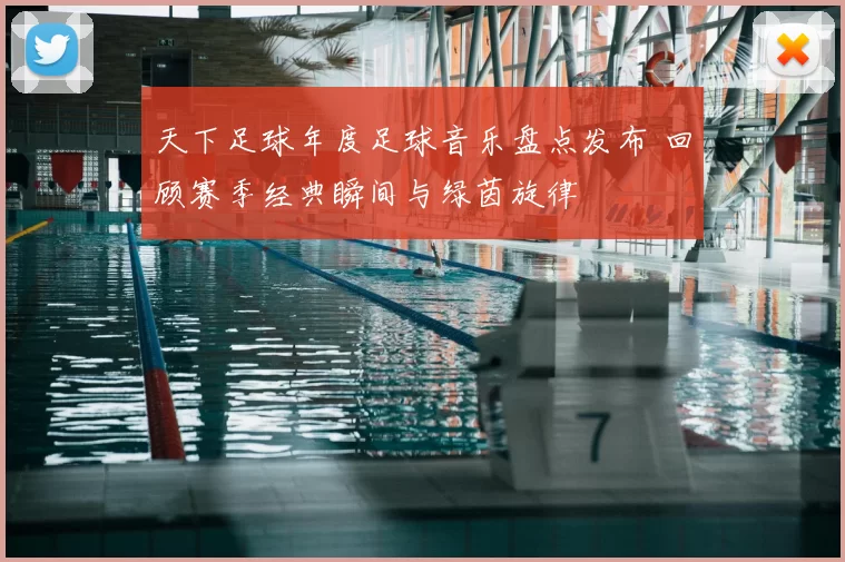 天下足球年度足球音乐盘点发布 回顾赛季经典瞬间与绿茵旋律