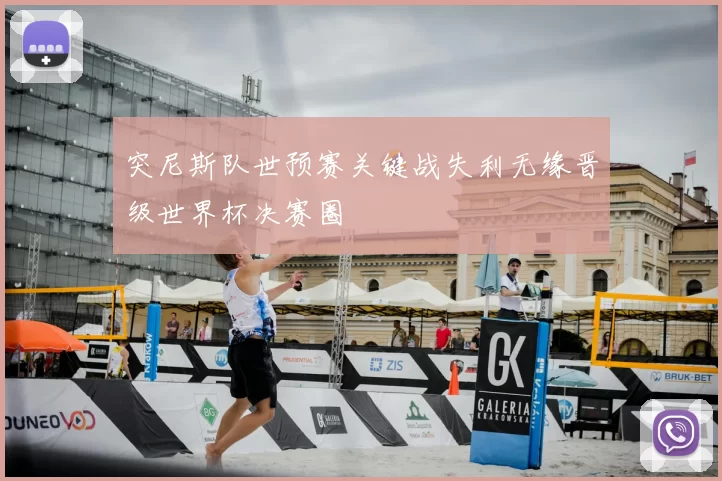 突尼斯队世预赛关键战失利无缘晋级世界杯决赛圈