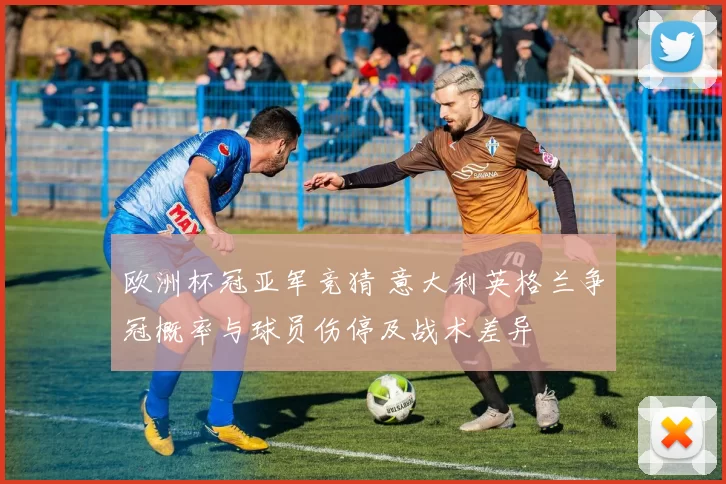 欧洲杯冠亚军竞猜 意大利英格兰争冠概率与球员伤停及战术差异