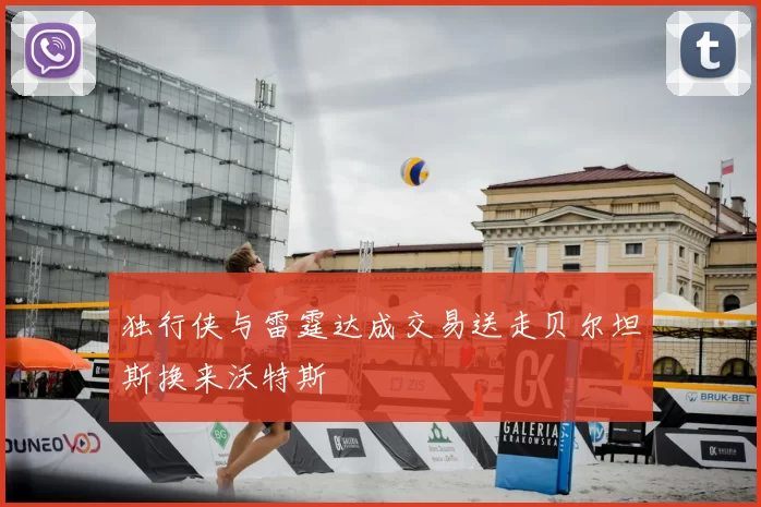 独行侠与雷霆达成交易送走贝尔坦斯换来沃特斯