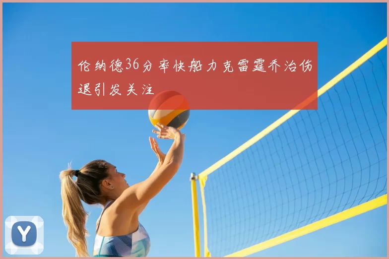 伦纳德36分率快船力克雷霆乔治伤退引发关注