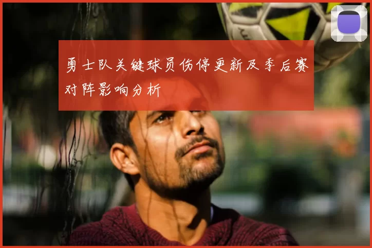 勇士队关键球员伤停更新及季后赛对阵影响分析