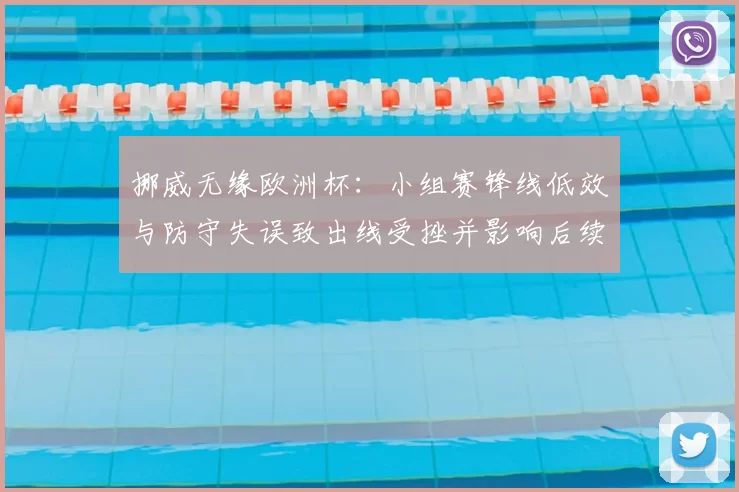 挪威无缘欧洲杯：小组赛锋线低效与防守失误致出线受挫并影响后续备战