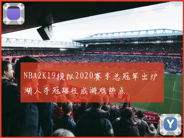 NBA2K19模拟2020赛季总冠军出炉 湖人夺冠路径成游戏热点