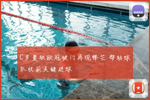 C罗曼联欧冠破门再现锋芒 帮助球队收获关键进球