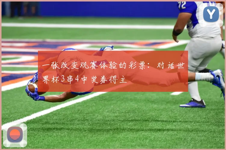一张改变观赛体验的彩票：对话世界杯3串4中奖券得主