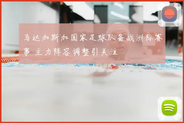 马达加斯加国家足球队备战洲际赛事 主力阵容调整引关注
