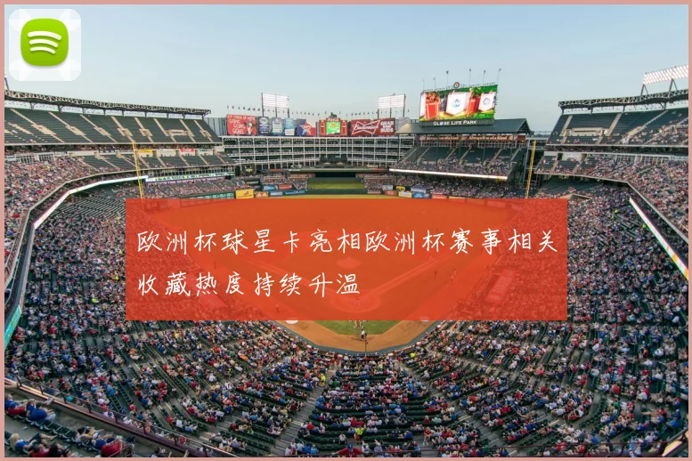 欧洲杯球星卡亮相欧洲杯赛事相关收藏热度持续升温