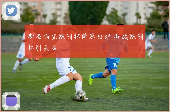 斯洛伐克欧洲杯阵容出炉 备战欧洲杯引关注