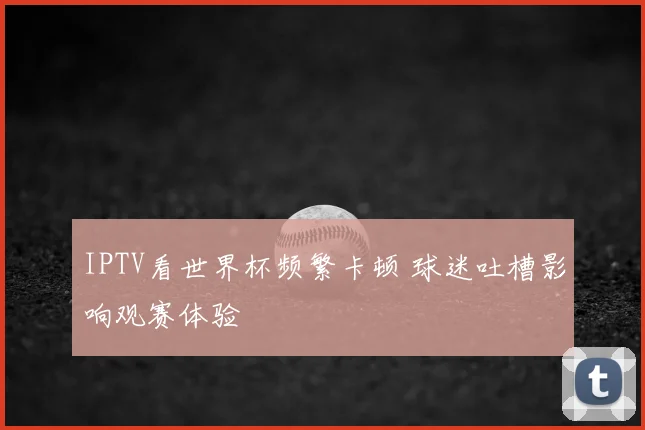 IPTV看世界杯频繁卡顿 球迷吐槽影响观赛体验