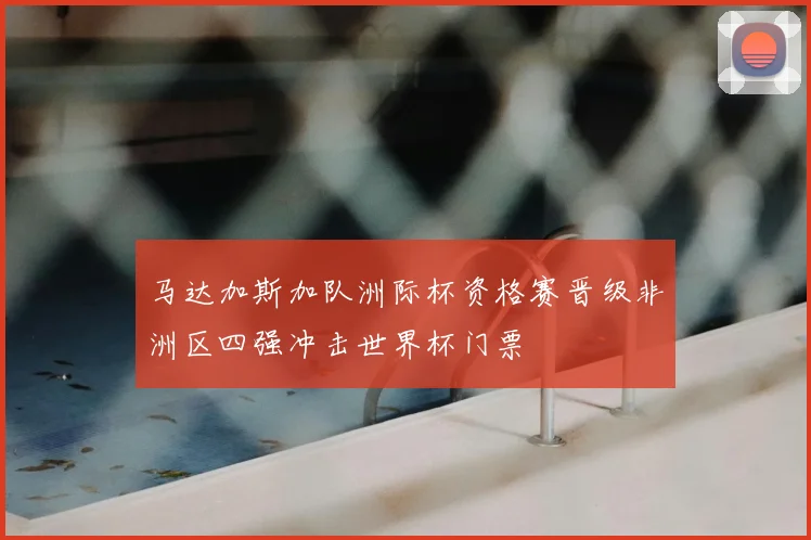 马达加斯加队洲际杯资格赛晋级非洲区四强冲击世界杯门票