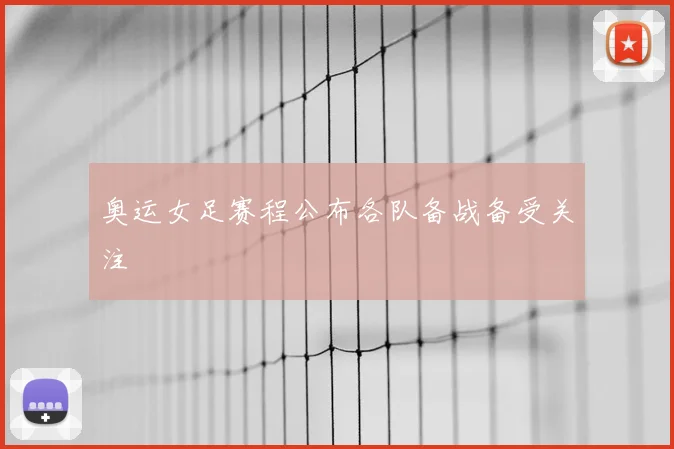 奥运女足赛程公布各队备战备受关注